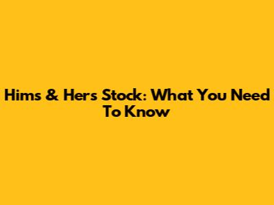 Hims & Hers Stock: What You Need To Know