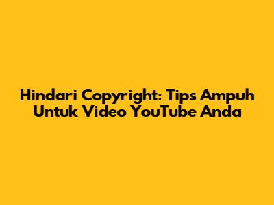 Hindari Copyright: Tips Ampuh Untuk Video YouTube Anda