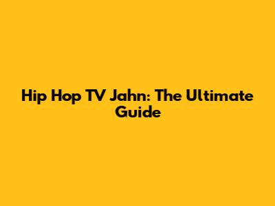 Hip Hop TV Jahn: The Ultimate Guide