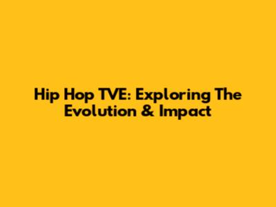 Hip Hop TVE: Exploring The Evolution & Impact