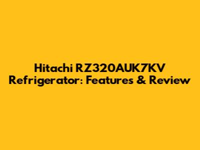 Hitachi RZ320AUK7KV Refrigerator: Features & Review