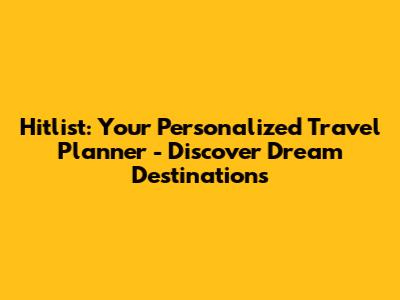 Hitlist: Your Personalized Travel Planner - Discover Dream Destinations