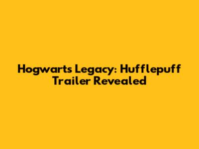 Hogwarts Legacy: Hufflepuff Trailer Revealed