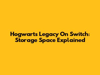 Hogwarts Legacy On Switch: Storage Space Explained