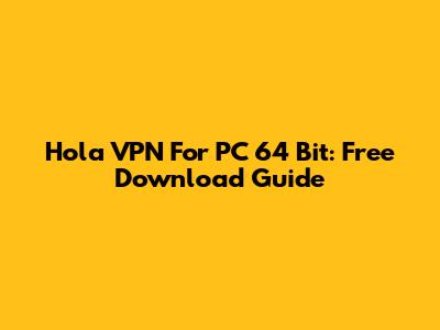 Hola VPN For PC 64 Bit: Free Download Guide