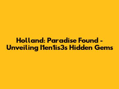 Holland: Paradise Found - Unveiling I1en1is3's Hidden Gems