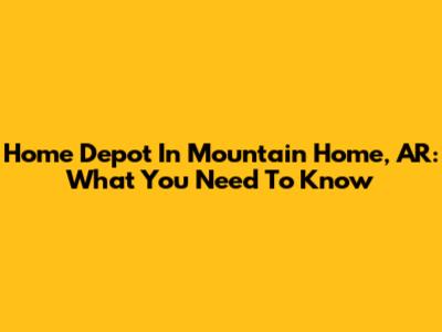 Home Depot In Mountain Home, AR: What You Need To Know