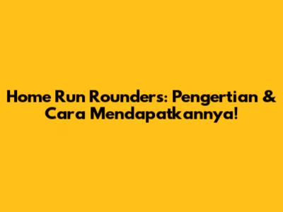 Home Run Rounders: Pengertian & Cara Mendapatkannya!