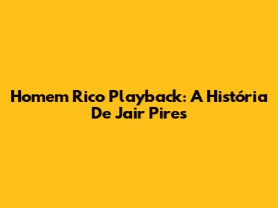Homem Rico Playback: A História De Jair Pires