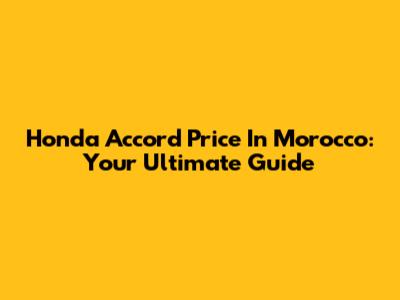 Honda Accord Price In Morocco: Your Ultimate Guide