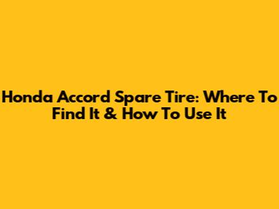 Honda Accord Spare Tire: Where To Find It & How To Use It