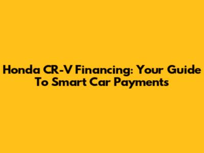 Honda CR-V Financing: Your Guide To Smart Car Payments