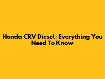 Honda CRV Diesel: Everything You Need To Know