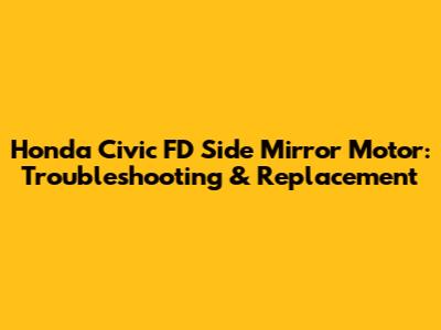 Honda Civic FD Side Mirror Motor: Troubleshooting & Replacement