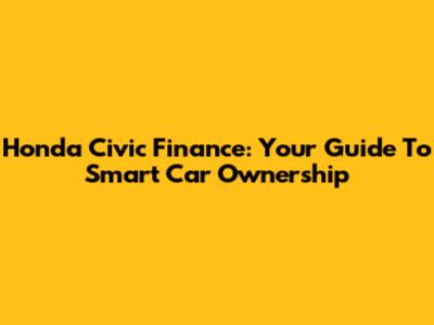 Honda Civic Finance: Your Guide To Smart Car Ownership