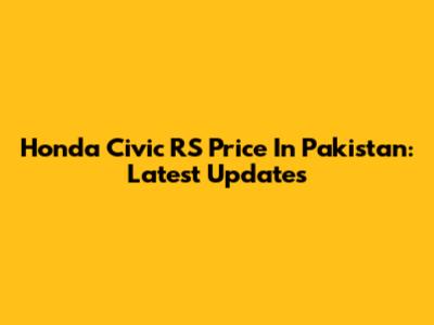 Honda Civic RS Price In Pakistan: Latest Updates