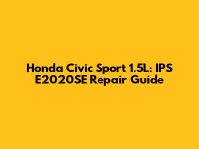 Honda Civic Sport 1.5L: IPS E2020SE Repair Guide