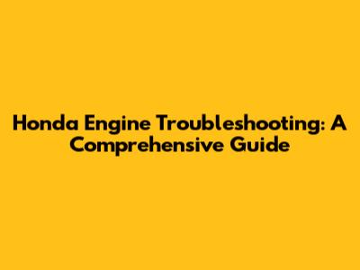 Honda Engine Troubleshooting: A Comprehensive Guide