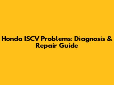 Honda ISCV Problems: Diagnosis & Repair Guide
