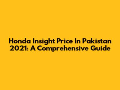 Honda Insight Price In Pakistan 2021: A Comprehensive Guide