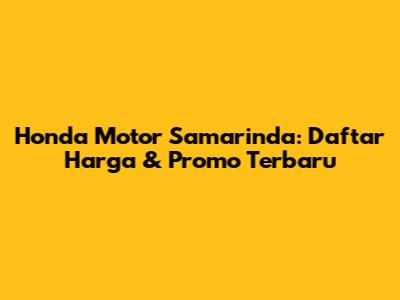 Honda Motor Samarinda: Daftar Harga & Promo Terbaru