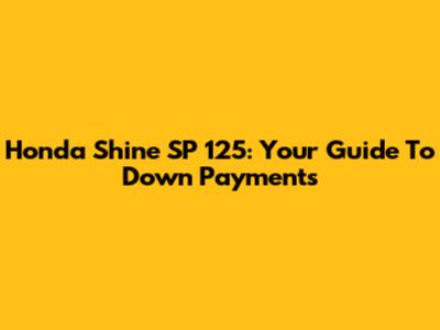 Honda Shine SP 125: Your Guide To Down Payments
