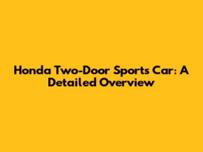 Honda Two-Door Sports Car: A Detailed Overview