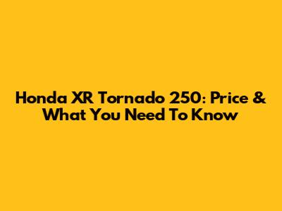 Honda XR Tornado 250: Price & What You Need To Know