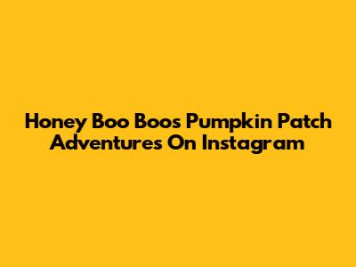 Honey Boo Boo's Pumpkin Patch Adventures On Instagram