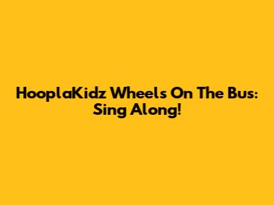 HooplaKidz Wheels On The Bus: Sing Along!
