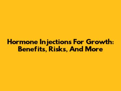 Hormone Injections For Growth: Benefits, Risks, And More
