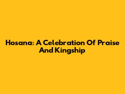 Hosana: A Celebration Of Praise And Kingship