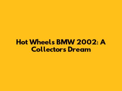 Hot Wheels BMW 2002: A Collector's Dream