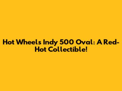 Hot Wheels Indy 500 Oval: A Red-Hot Collectible!