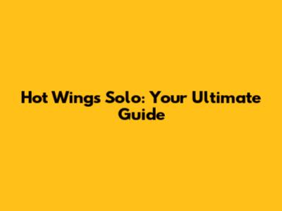 Hot Wings Solo: Your Ultimate Guide