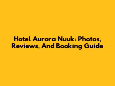 Hotel Aurora Nuuk: Photos, Reviews, And Booking Guide