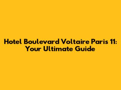 Hotel Boulevard Voltaire Paris 11: Your Ultimate Guide
