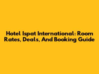 Hotel Ispat International: Room Rates, Deals, And Booking Guide