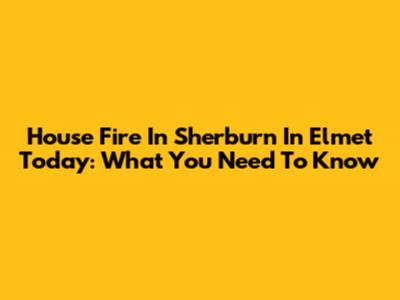 House Fire In Sherburn In Elmet Today: What You Need To Know
