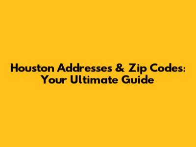 Houston Addresses & Zip Codes: Your Ultimate Guide