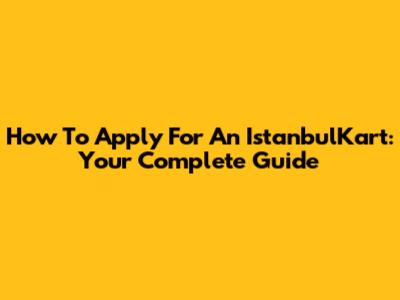 How To Apply For An IstanbulKart: Your Complete Guide