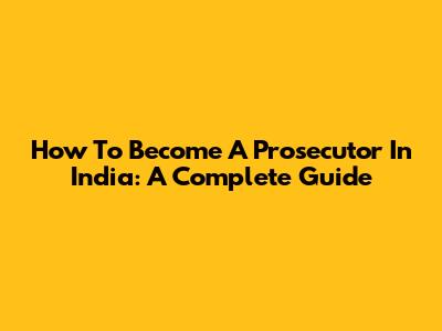 How To Become A Prosecutor In India: A Complete Guide