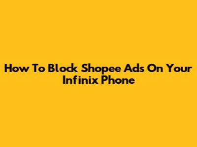 How To Block Shopee Ads On Your Infinix Phone