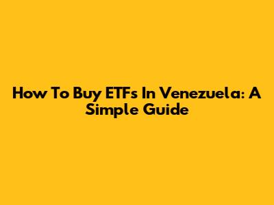 How To Buy ETFs In Venezuela: A Simple Guide
