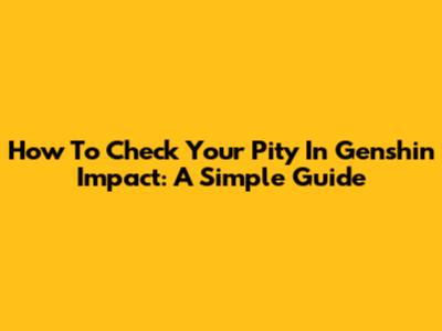 How To Check Your Pity In Genshin Impact: A Simple Guide