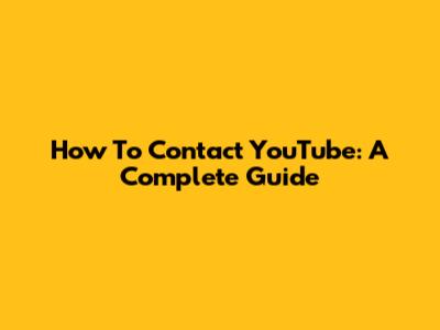 How To Contact YouTube: A Complete Guide