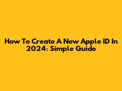 How To Create A New Apple ID In 2024: Simple Guide