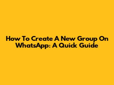 How To Create A New Group On WhatsApp: A Quick Guide
