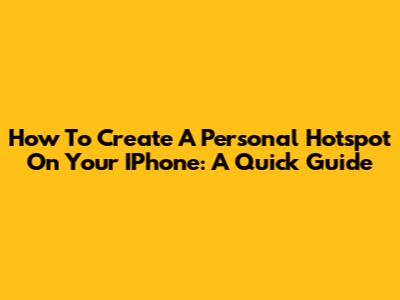 How To Create A Personal Hotspot On Your IPhone: A Quick Guide