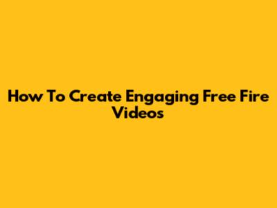 How To Create Engaging Free Fire Videos